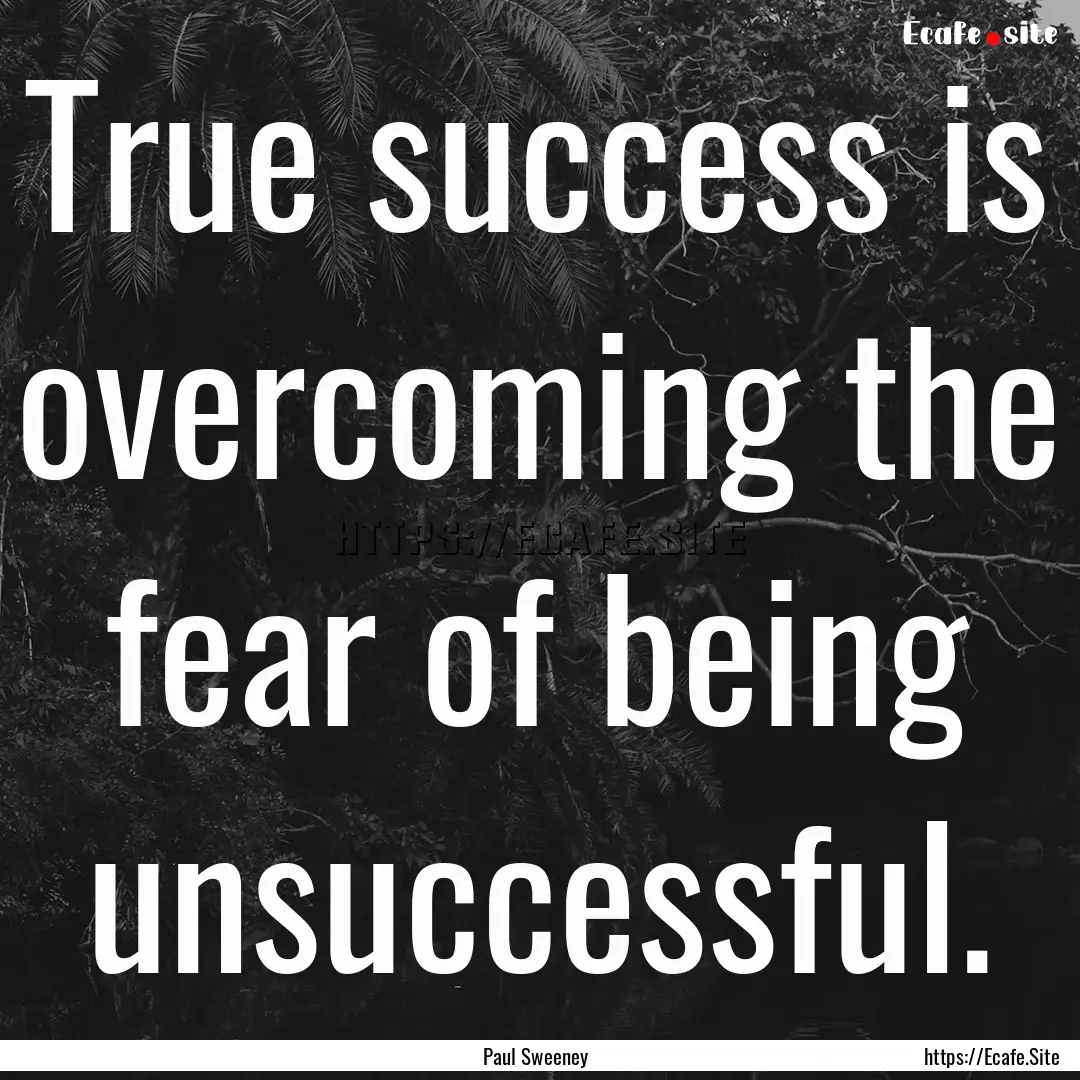 True success is overcoming the fear of being.... : Quote by Paul Sweeney