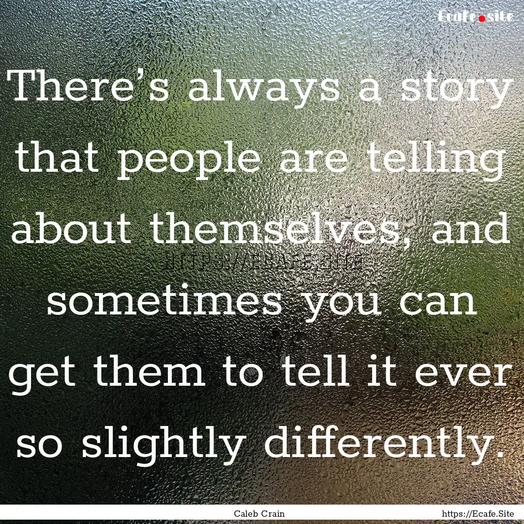 There’s always a story that people are.... : Quote by Caleb Crain