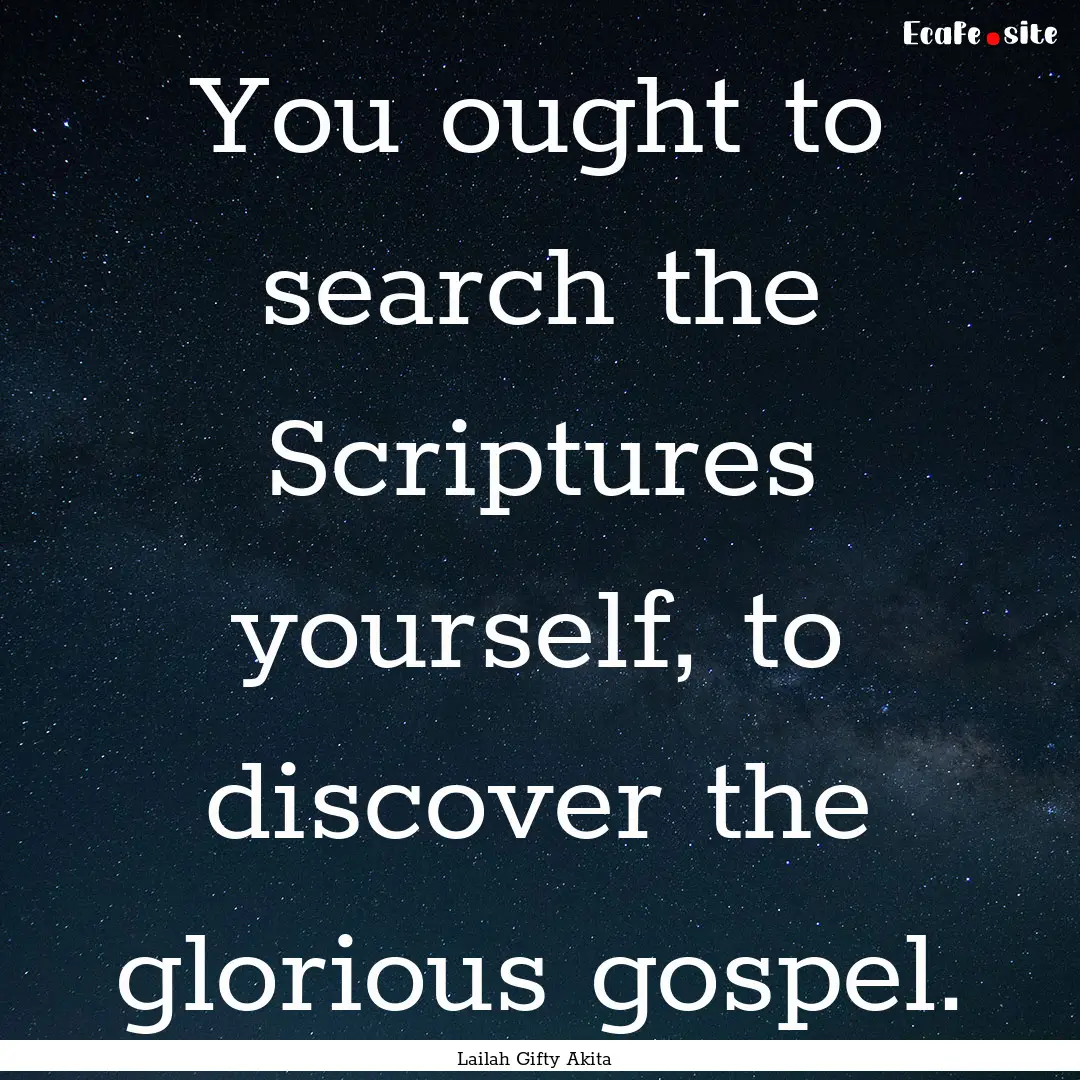 You ought to search the Scriptures yourself,.... : Quote by Lailah Gifty Akita