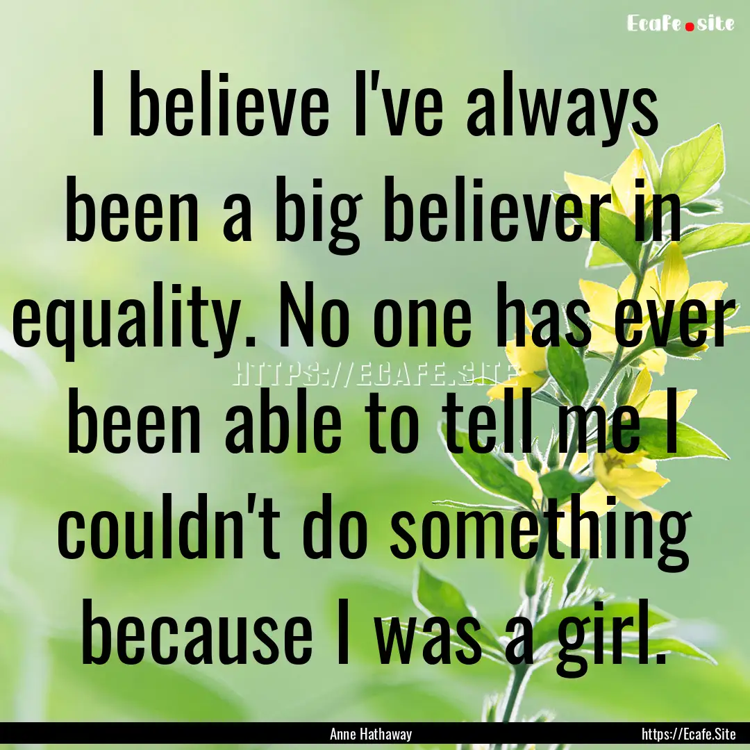 I believe I've always been a big believer.... : Quote by Anne Hathaway