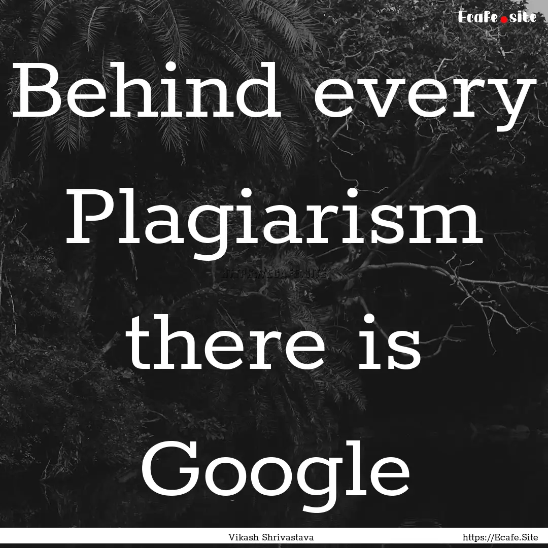 Behind every Plagiarism there is Google : Quote by Vikash Shrivastava