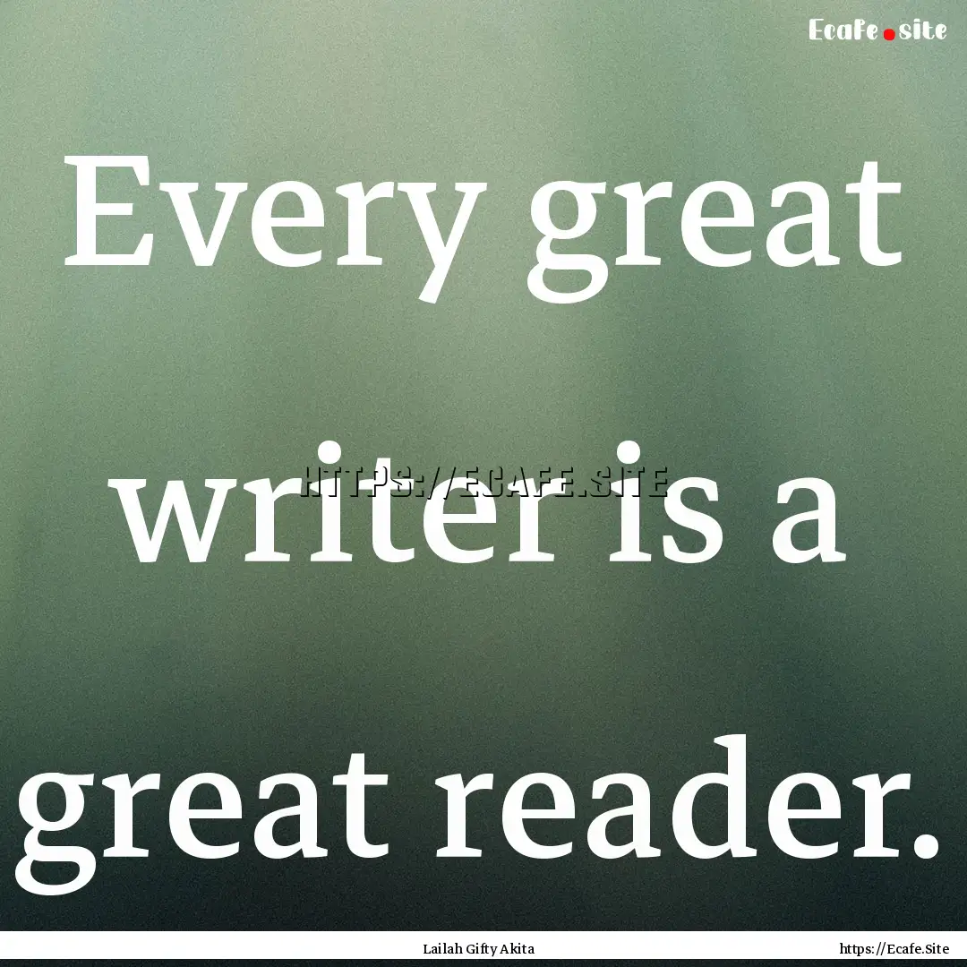 Every great writer is a great reader. : Quote by Lailah Gifty Akita