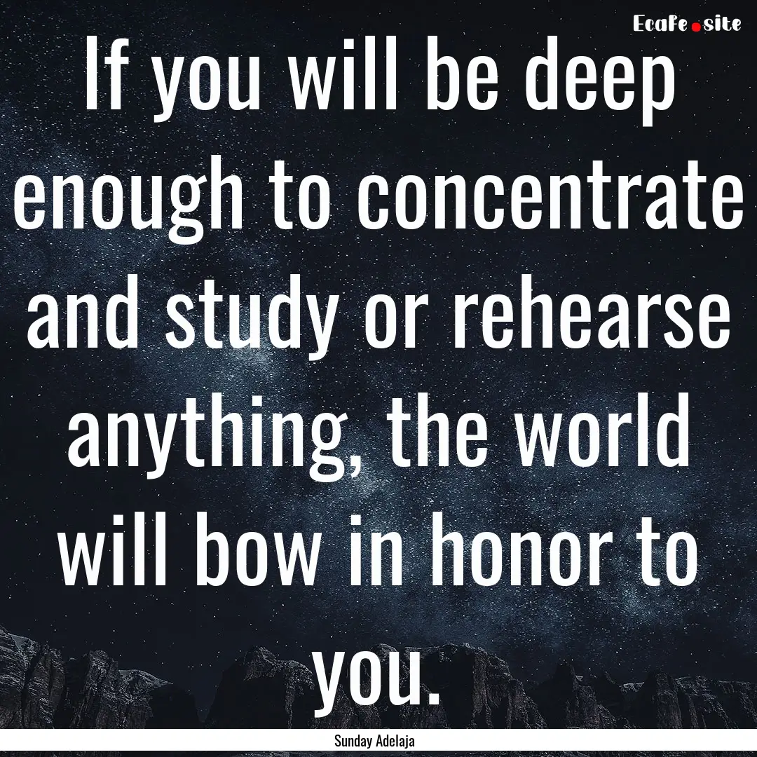 If you will be deep enough to concentrate.... : Quote by Sunday Adelaja