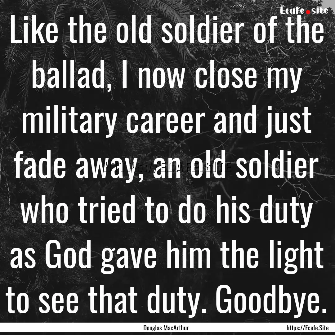 Like the old soldier of the ballad, I now.... : Quote by Douglas MacArthur