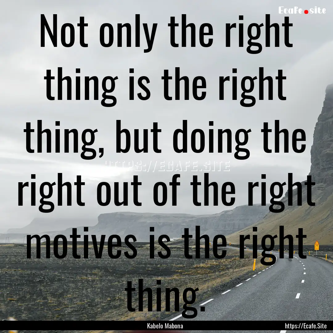 Not only the right thing is the right thing,.... : Quote by Kabelo Mabona