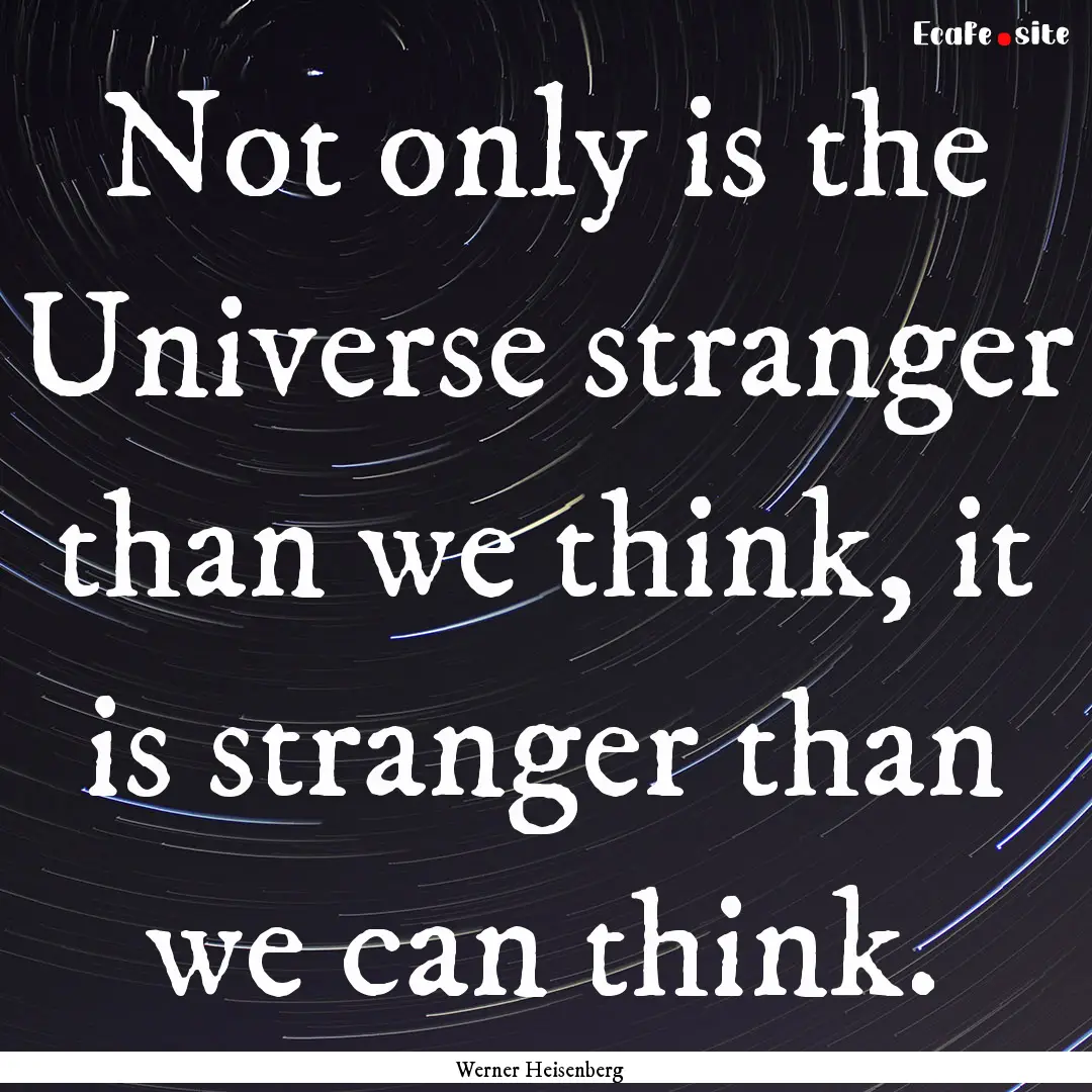 Not only is the Universe stranger than we.... : Quote by Werner Heisenberg