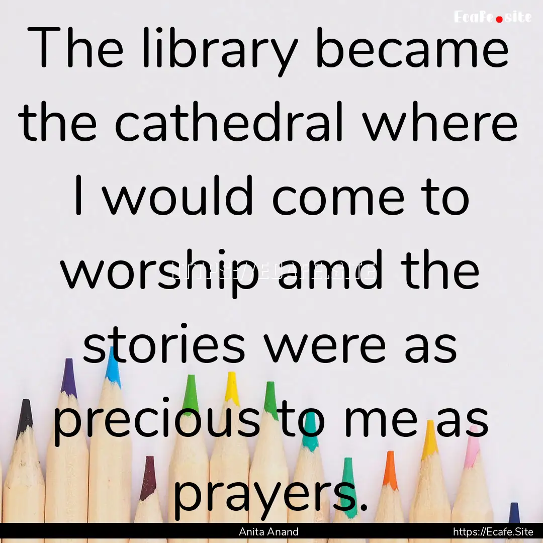 The library became the cathedral where I.... : Quote by Anita Anand