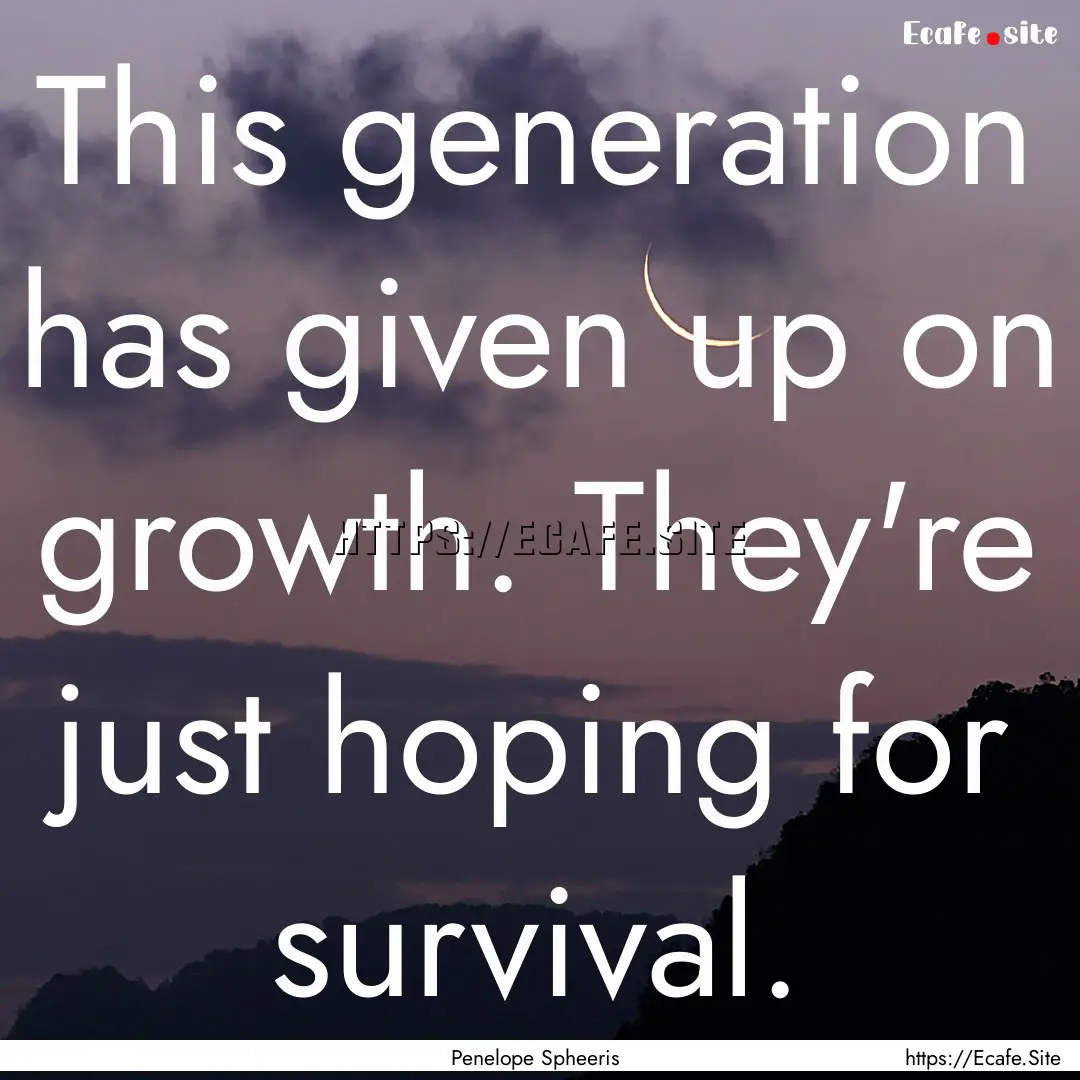 This generation has given up on growth. They're.... : Quote by Penelope Spheeris