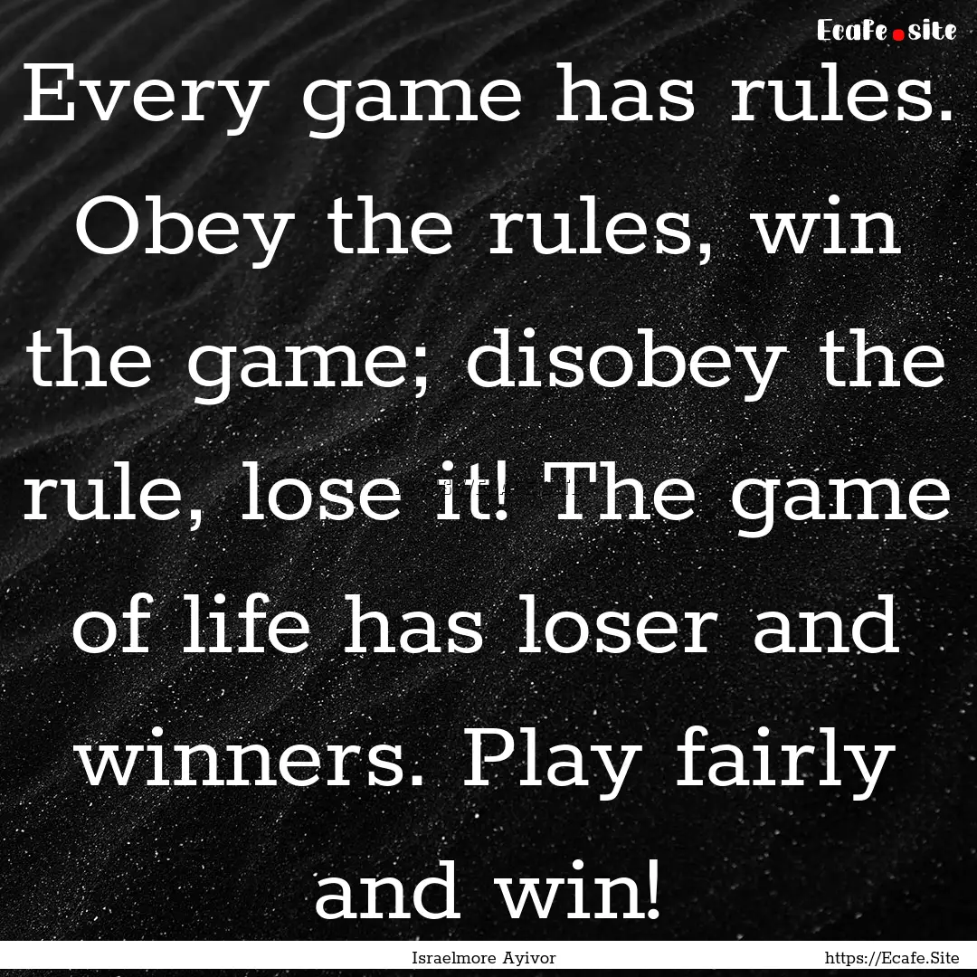 Every game has rules. Obey the rules, win.... : Quote by Israelmore Ayivor