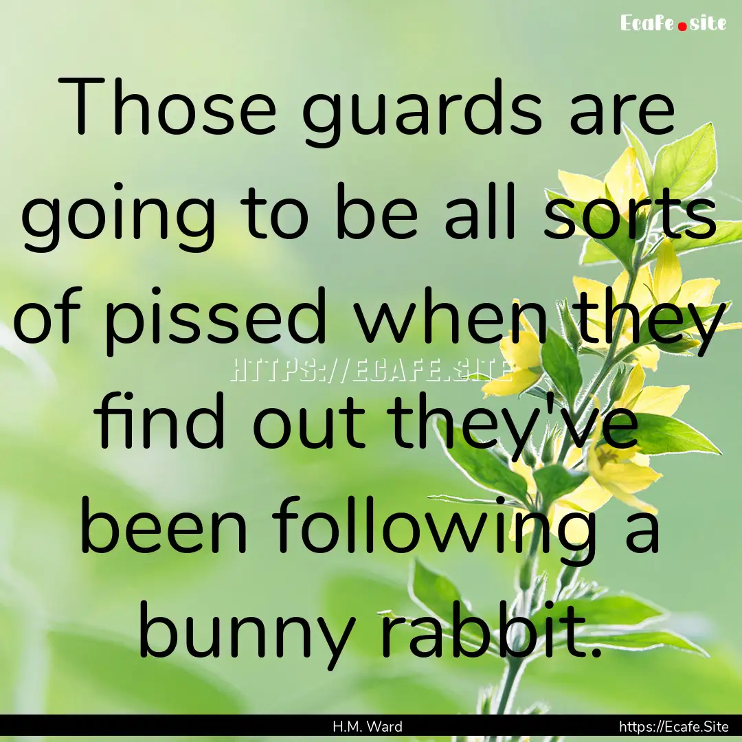 Those guards are going to be all sorts of.... : Quote by H.M. Ward