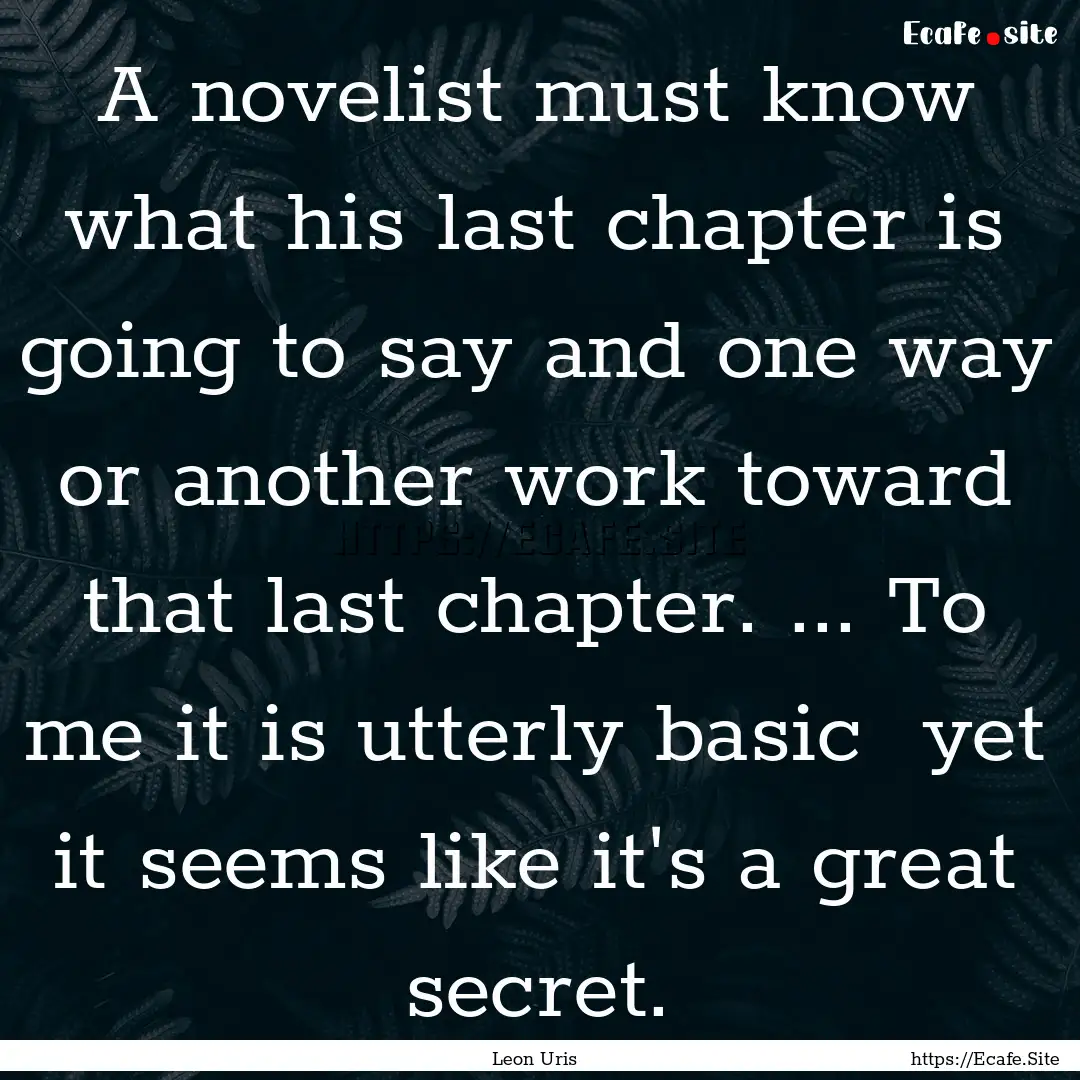 A novelist must know what his last chapter.... : Quote by Leon Uris