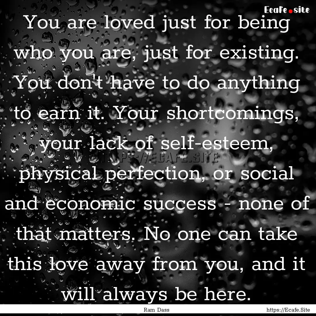 You are loved just for being who you are,.... : Quote by Ram Dass