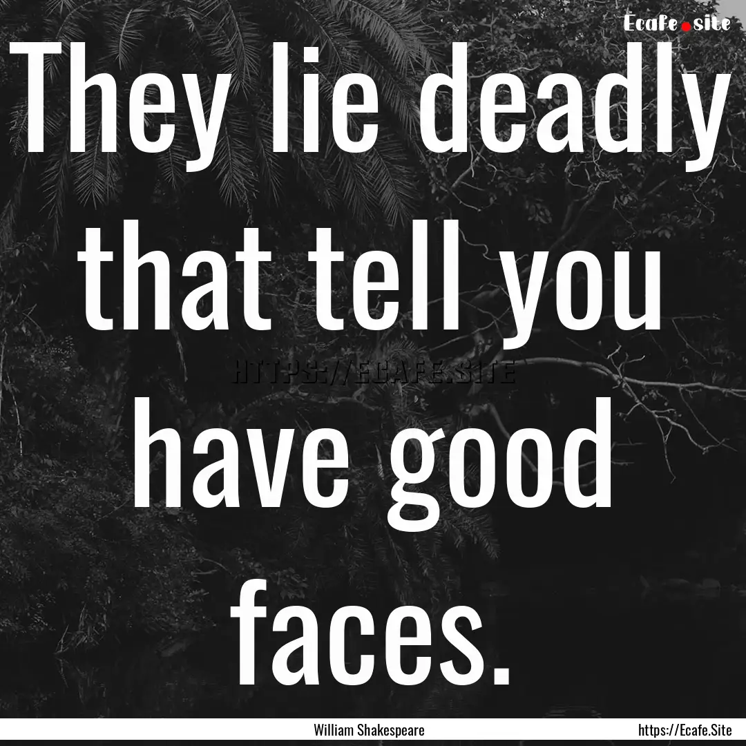 They lie deadly that tell you have good faces..... : Quote by William Shakespeare