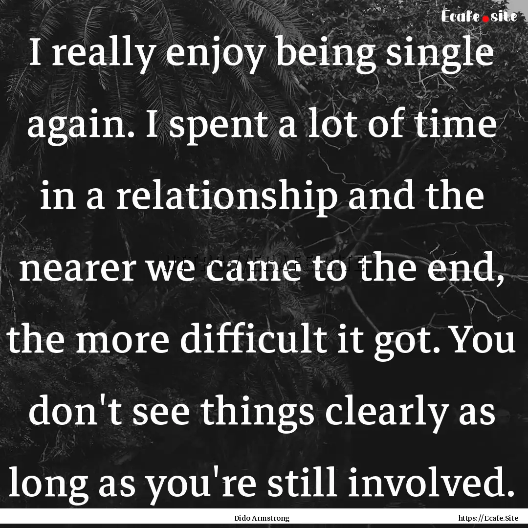 I really enjoy being single again. I spent.... : Quote by Dido Armstrong