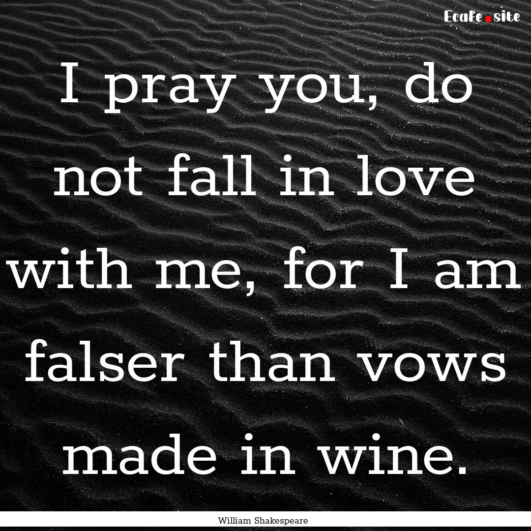 I pray you, do not fall in love with me,.... : Quote by William Shakespeare