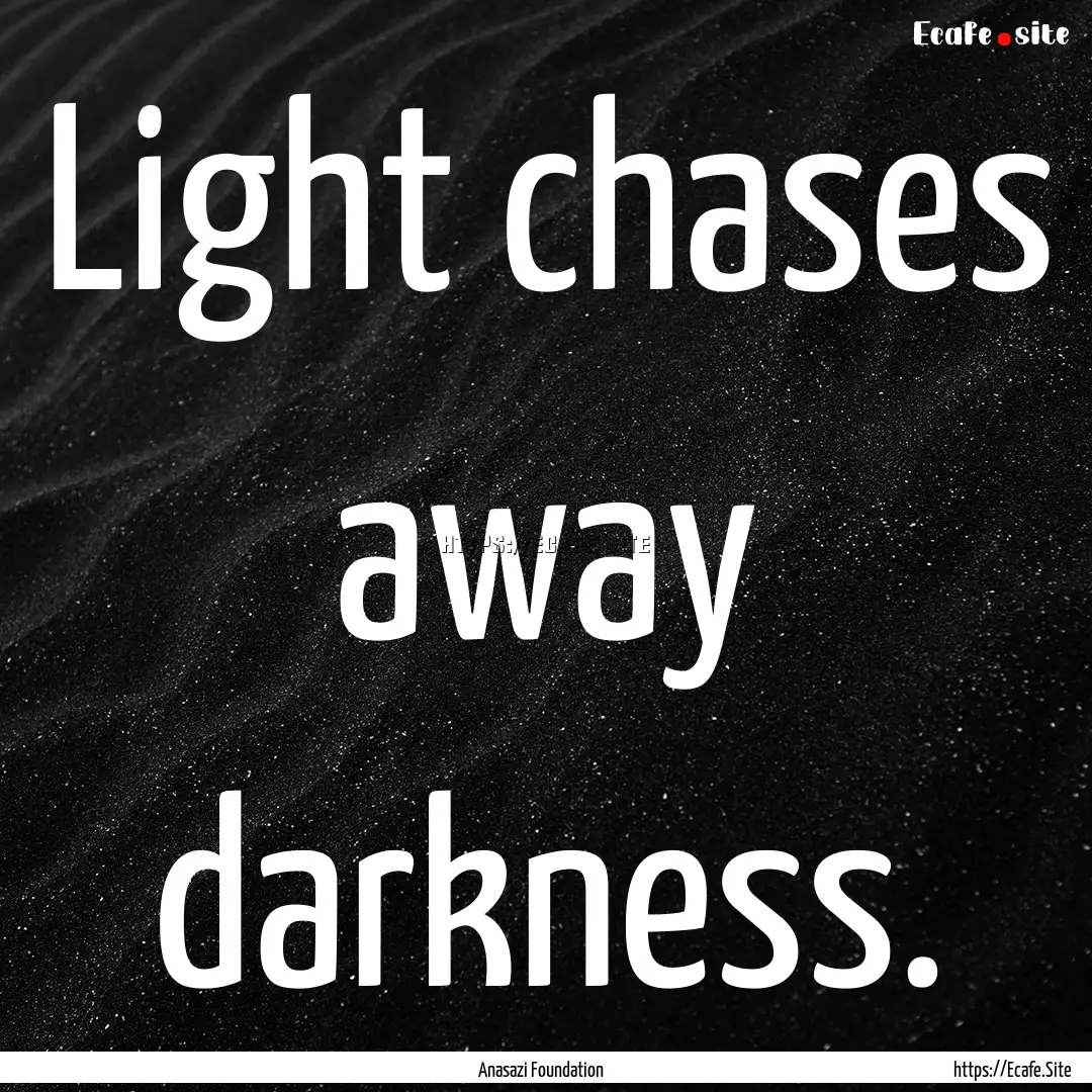 Light chases away darkness. : Quote by Anasazi Foundation