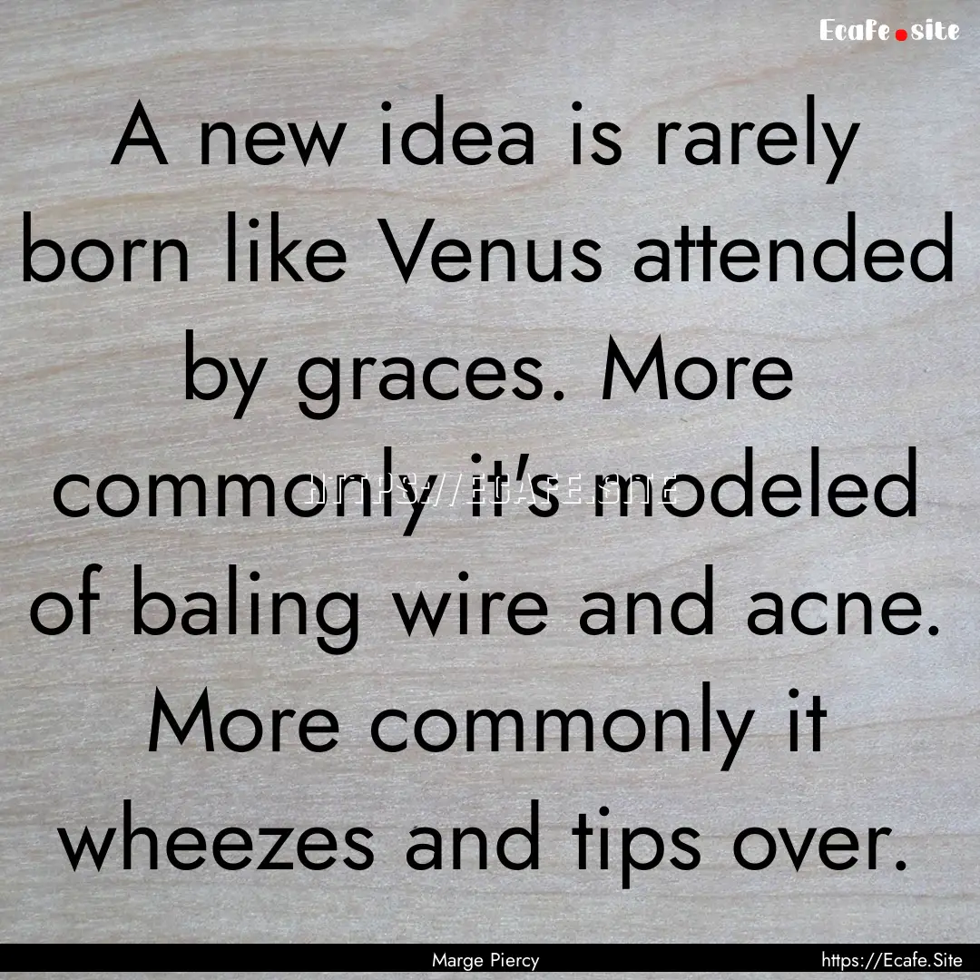 A new idea is rarely born like Venus attended.... : Quote by Marge Piercy