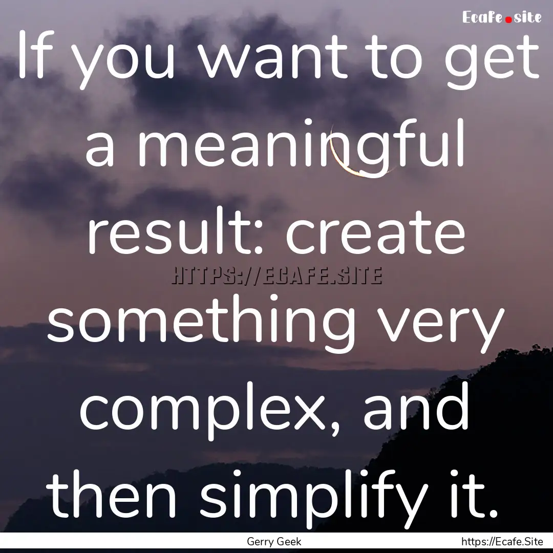 If you want to get a meaningful result: create.... : Quote by Gerry Geek