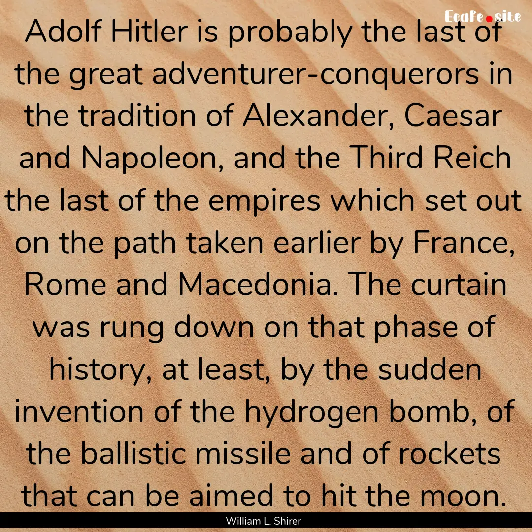 Adolf Hitler is probably the last of the.... : Quote by William L. Shirer