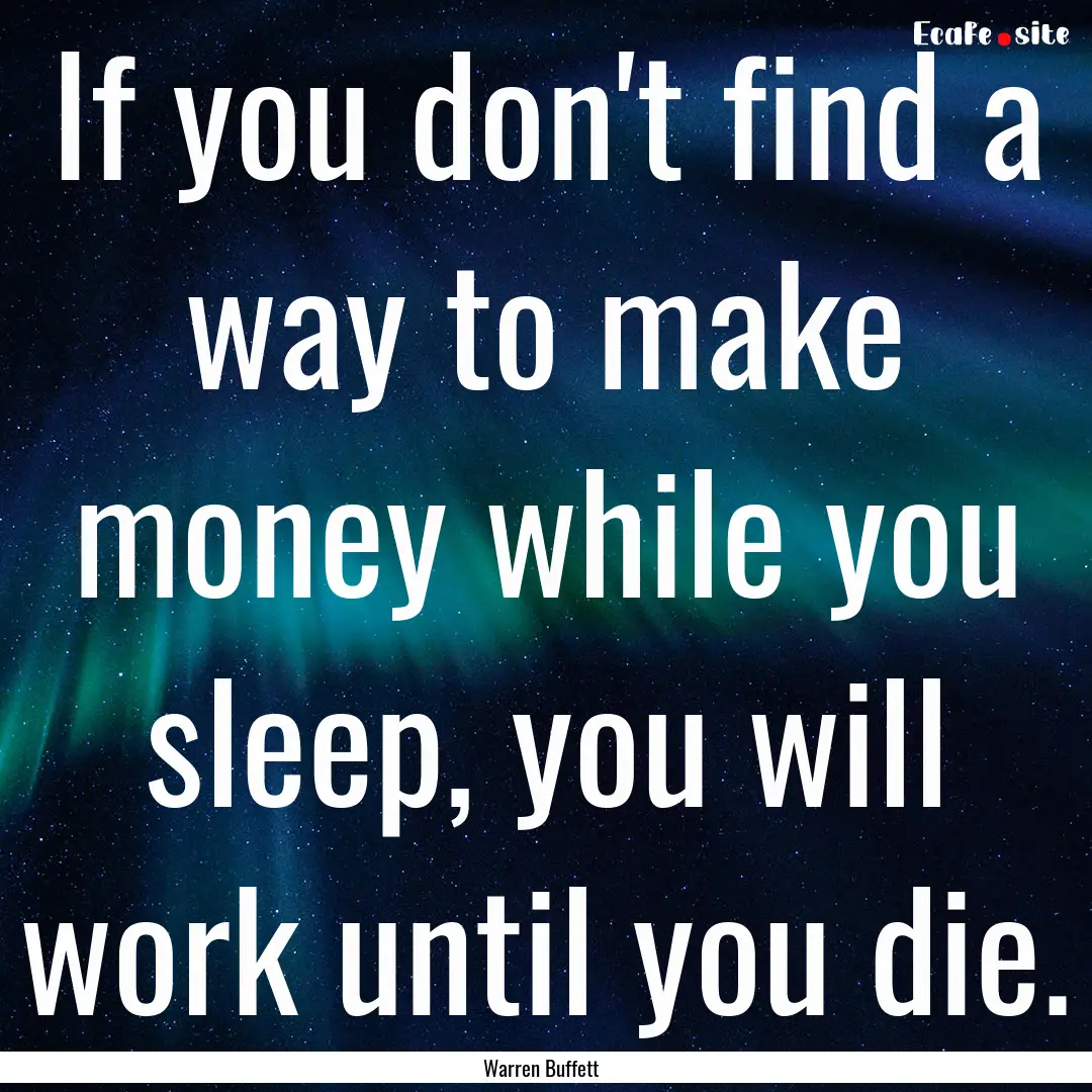 If you don't find a way to make money while.... : Quote by Warren Buffett