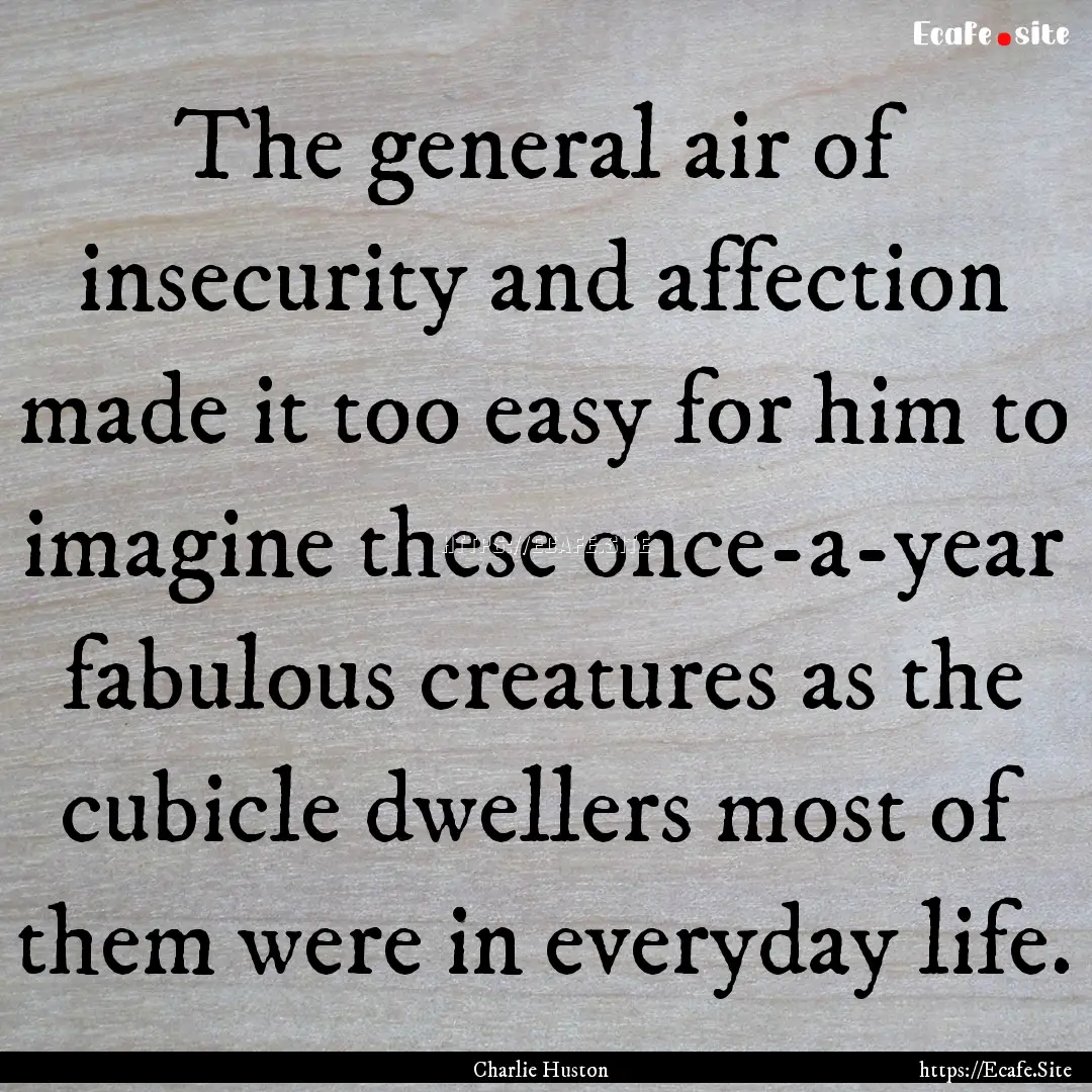 The general air of insecurity and affection.... : Quote by Charlie Huston