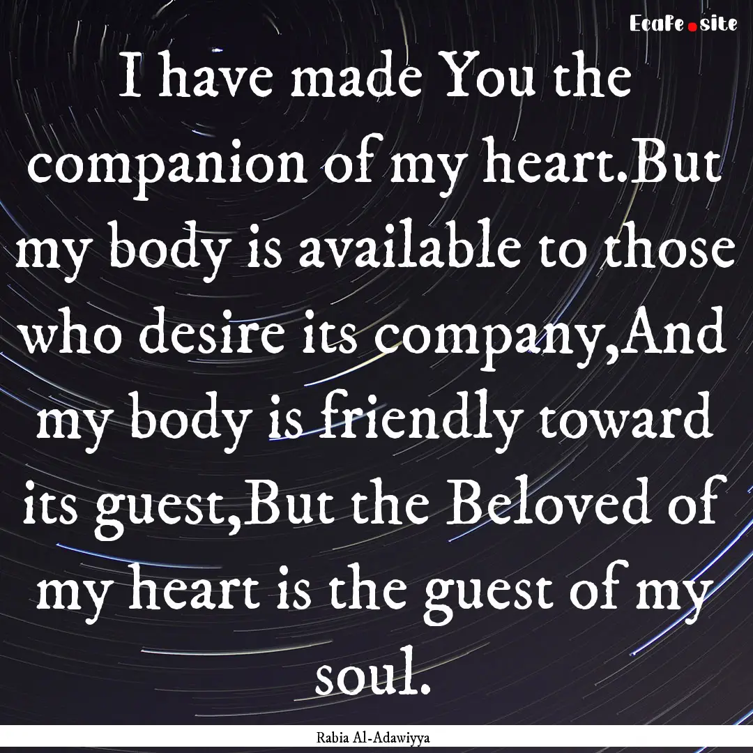 I have made You the companion of my heart.But.... : Quote by Rabia Al-Adawiyya