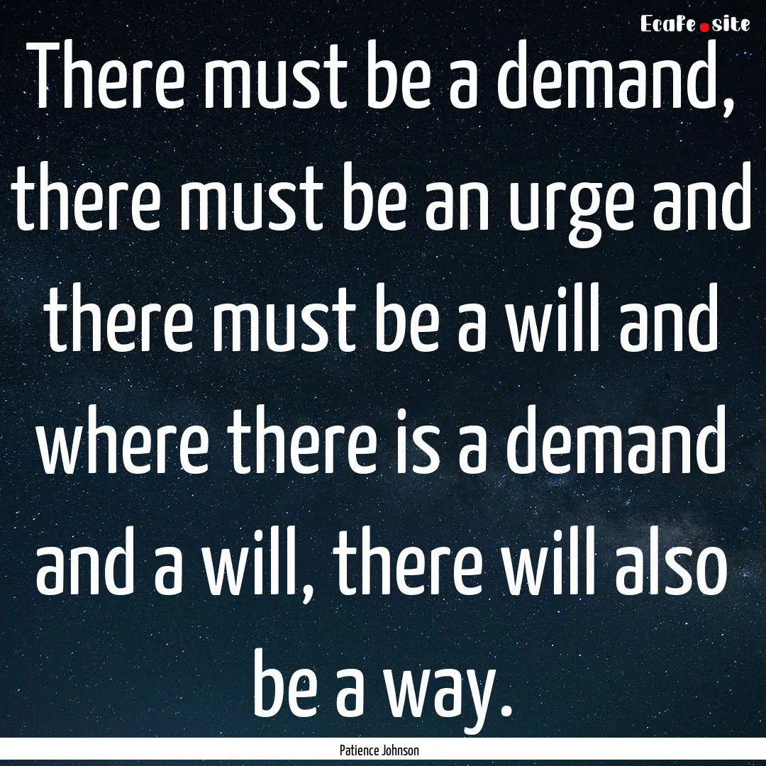 There must be a demand, there must be an.... : Quote by Patience Johnson