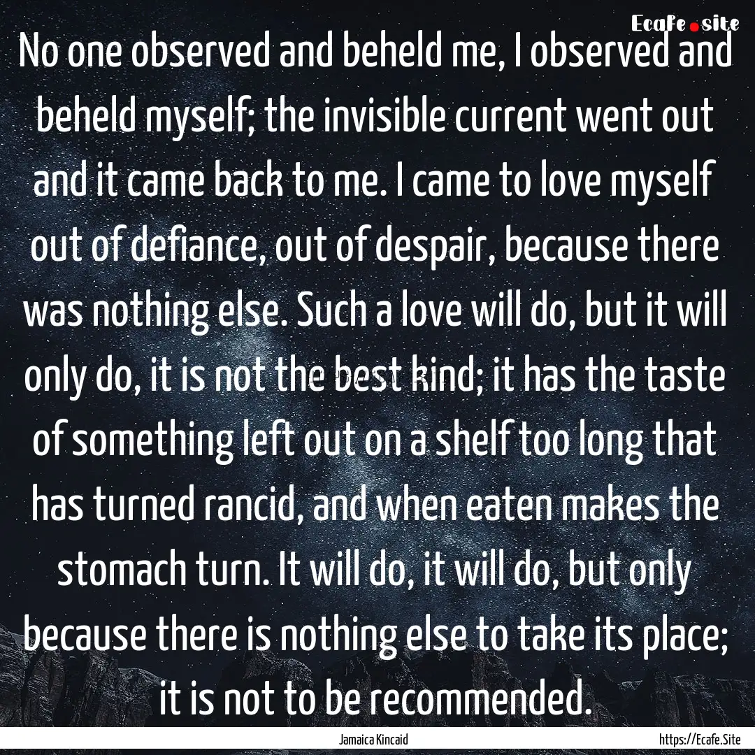 No one observed and beheld me, I observed.... : Quote by Jamaica Kincaid