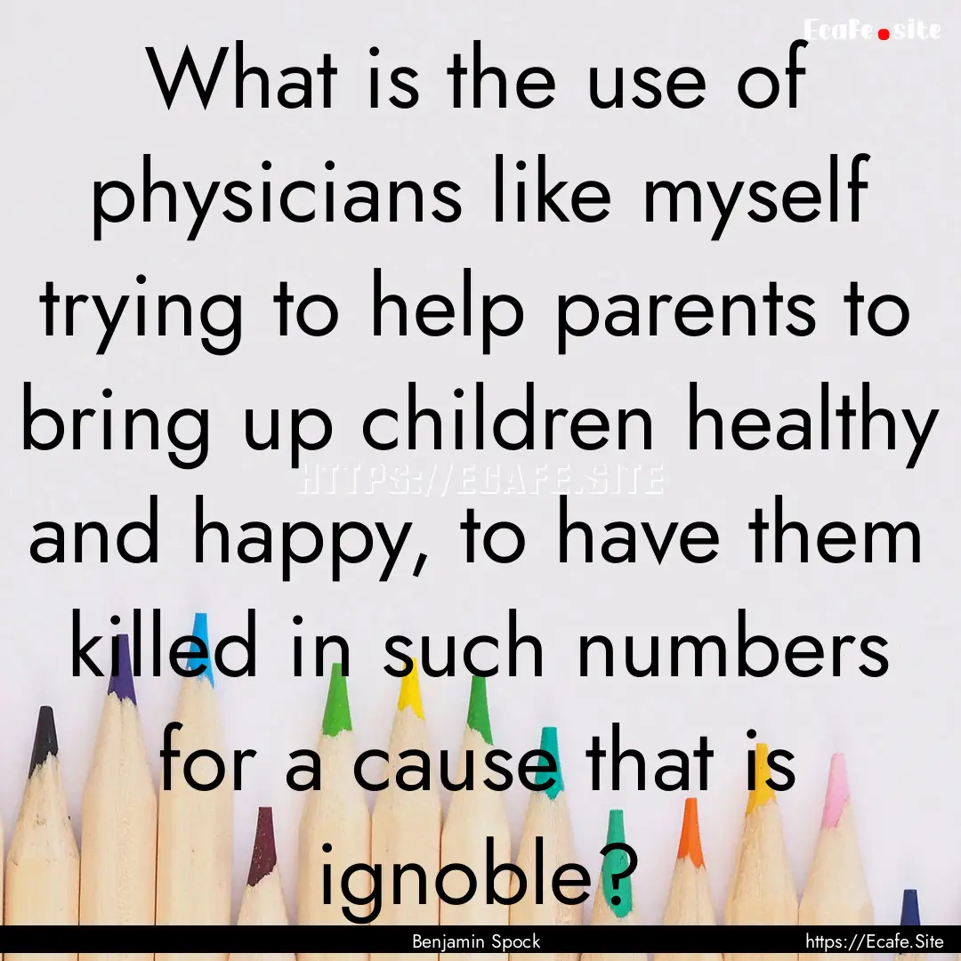 What is the use of physicians like myself.... : Quote by Benjamin Spock