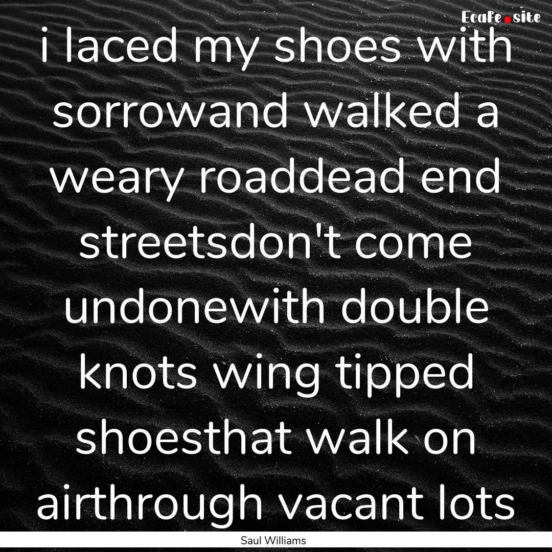 i laced my shoes with sorrowand walked a.... : Quote by Saul Williams