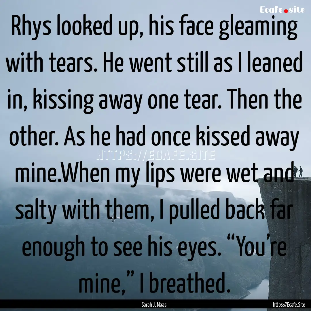 Rhys looked up, his face gleaming with tears..... : Quote by Sarah J. Maas