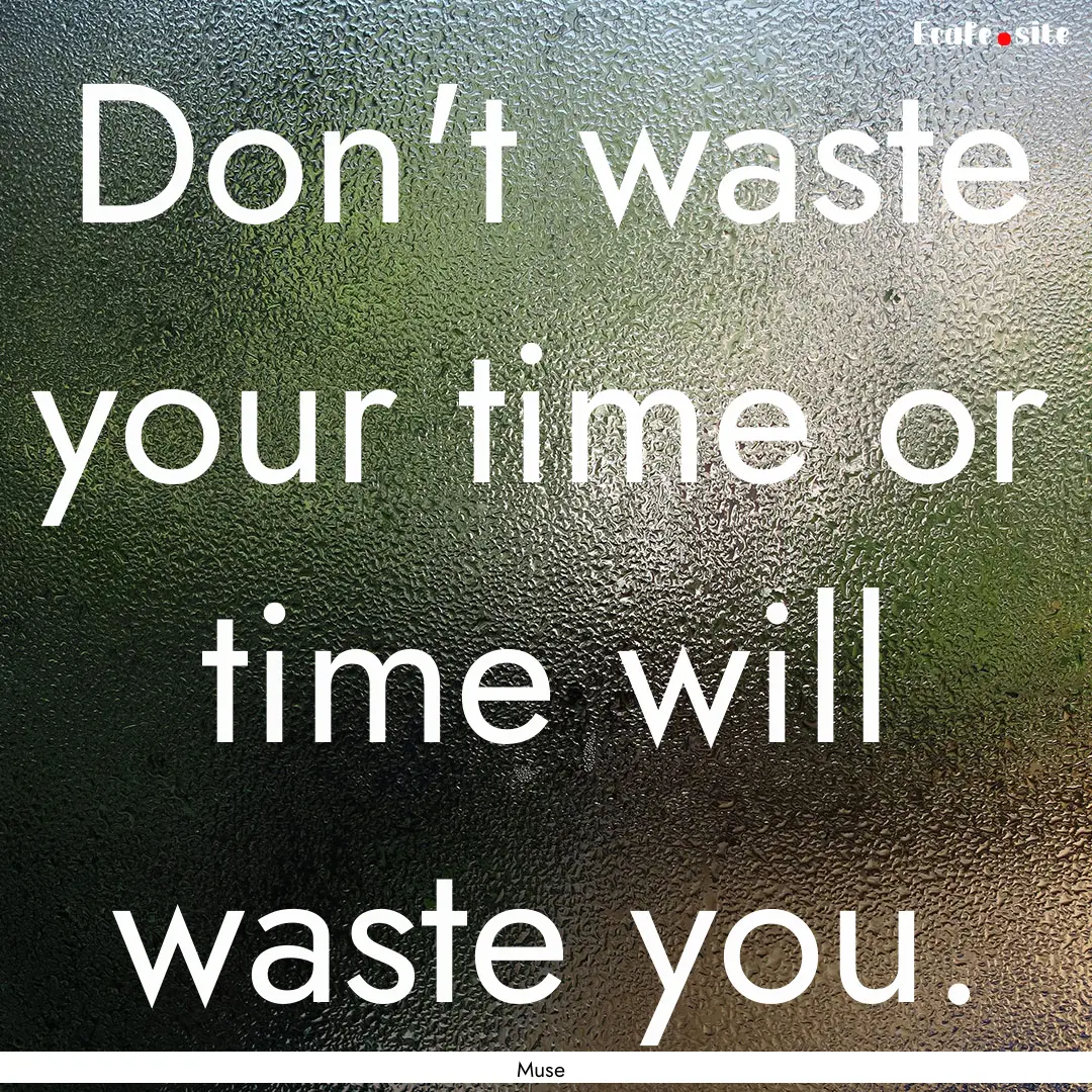 Don't waste your time or time will waste.... : Quote by Muse