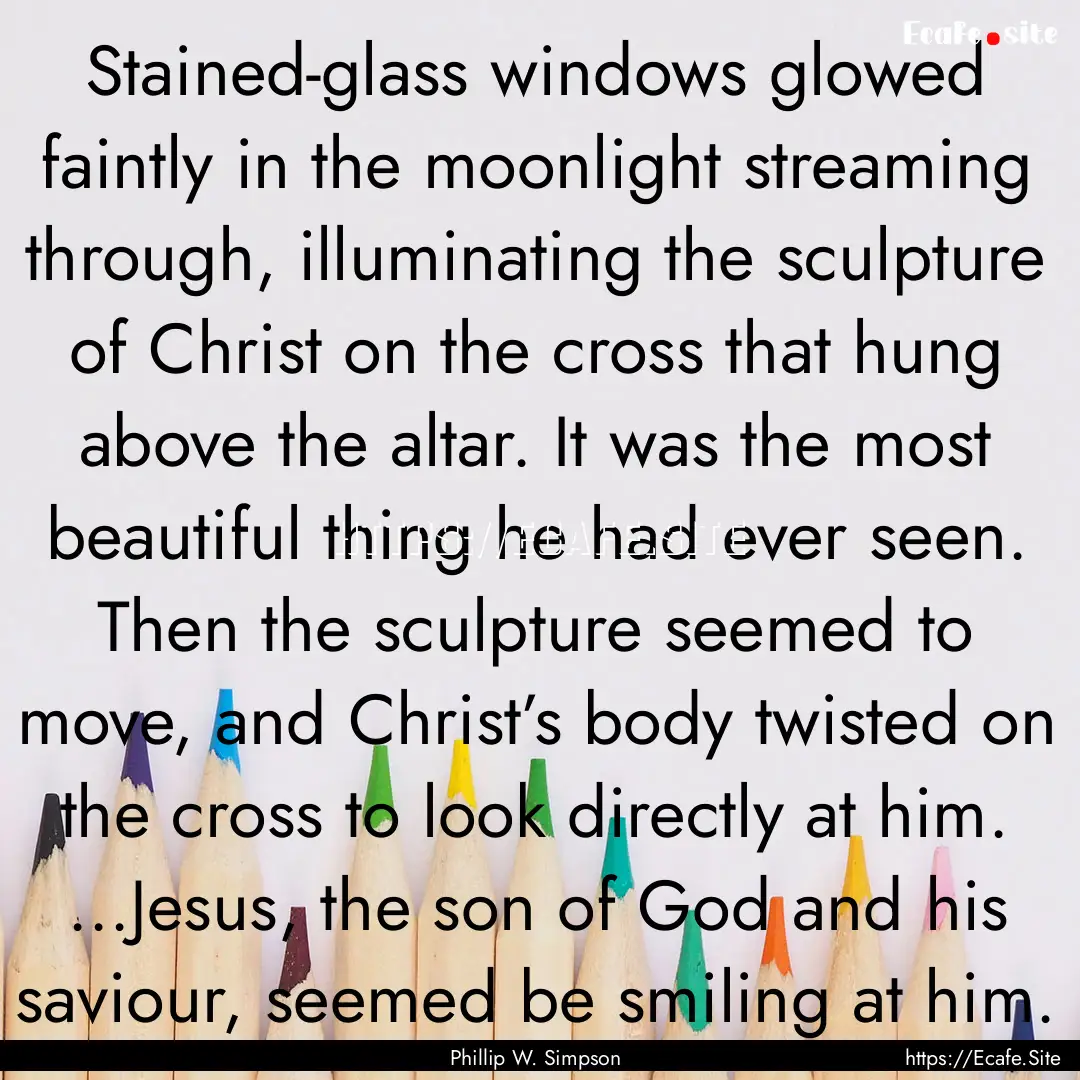 Stained-glass windows glowed faintly in the.... : Quote by Phillip W. Simpson