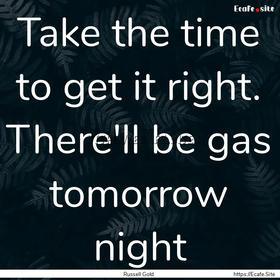 Take the time to get it right. There'll be.... : Quote by Russell Gold