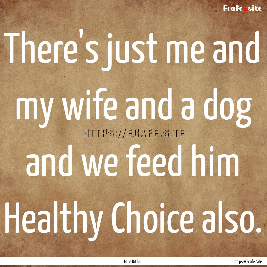 There's just me and my wife and a dog and.... : Quote by Mike Ditka