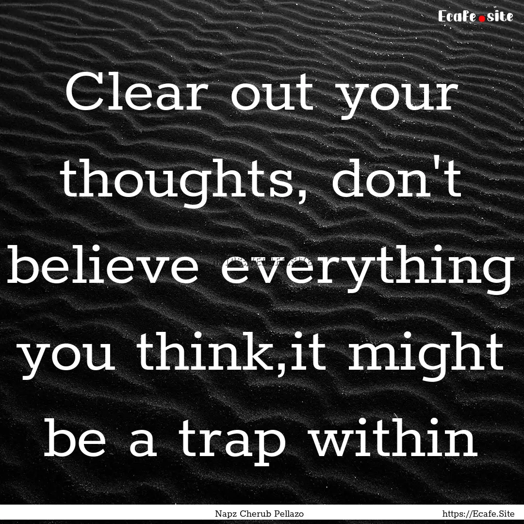 Clear out your thoughts, don't believe everything.... : Quote by Napz Cherub Pellazo