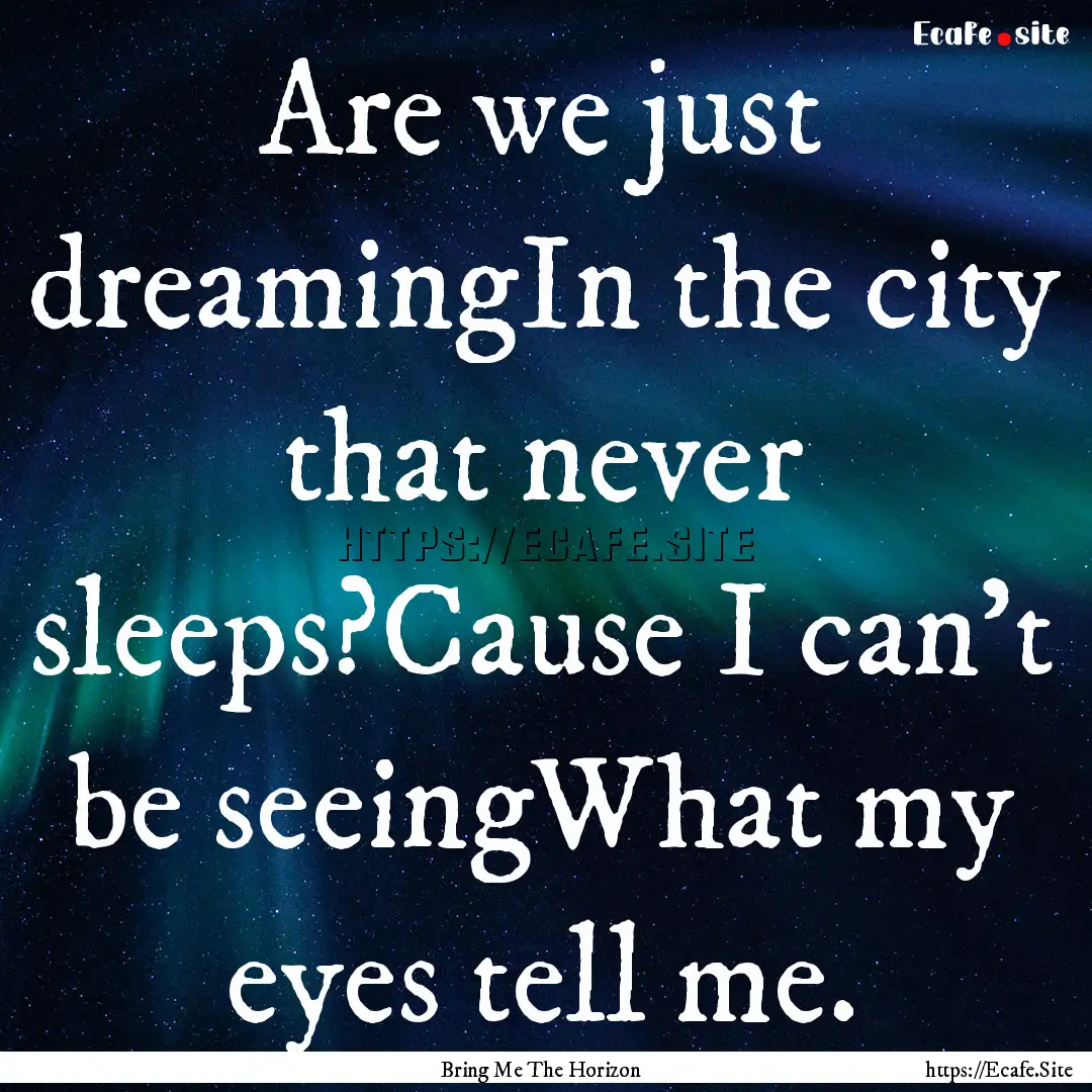 Are we just dreamingIn the city that never.... : Quote by Bring Me The Horizon