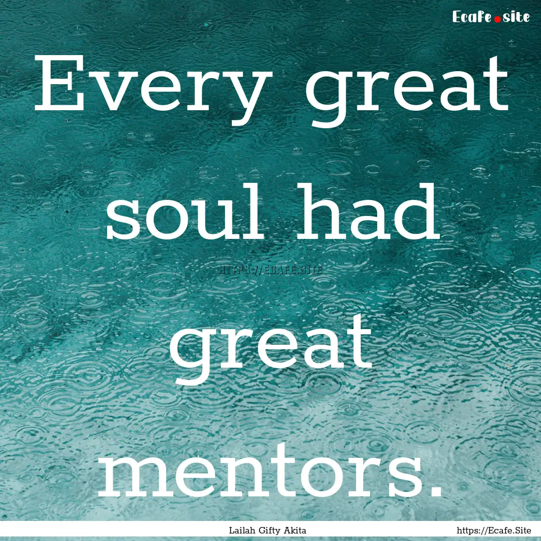 Every great soul had great mentors. : Quote by Lailah Gifty Akita