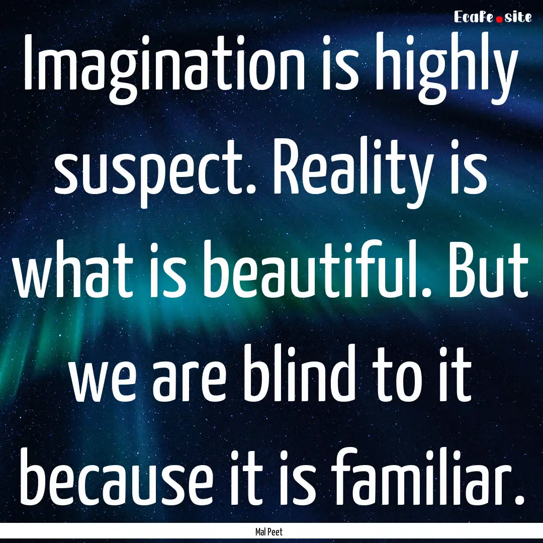 Imagination is highly suspect. Reality is.... : Quote by Mal Peet