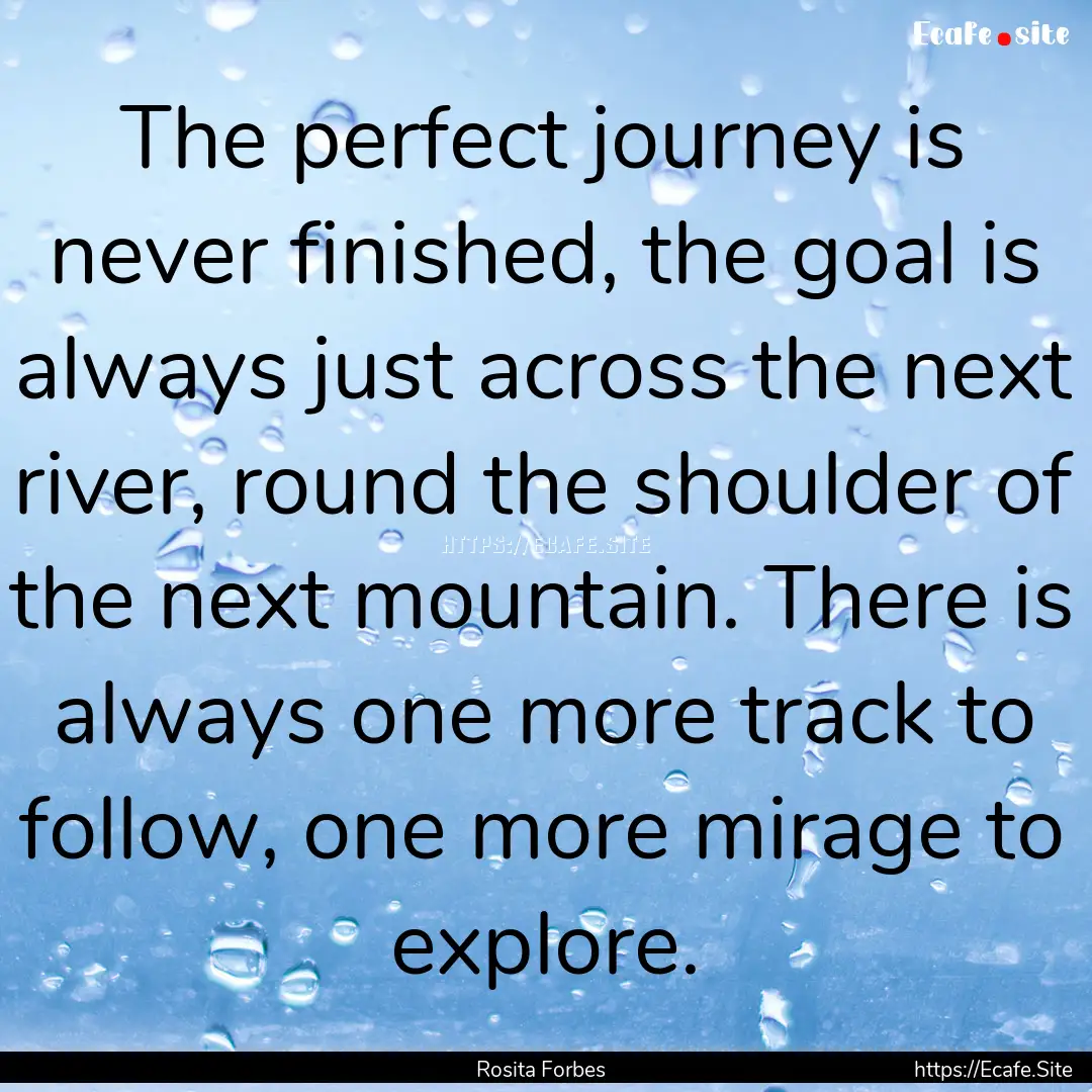 The perfect journey is never finished, the.... : Quote by Rosita Forbes