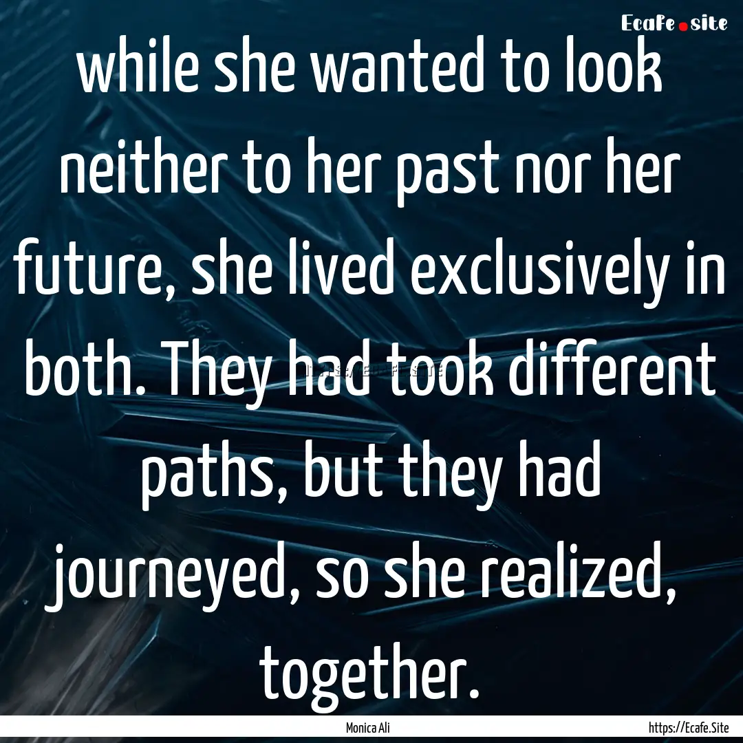 while she wanted to look neither to her past.... : Quote by Monica Ali