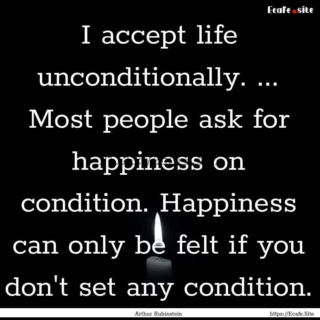 I accept life unconditionally. ... Most people.... : Quote by Arthur Rubinstein