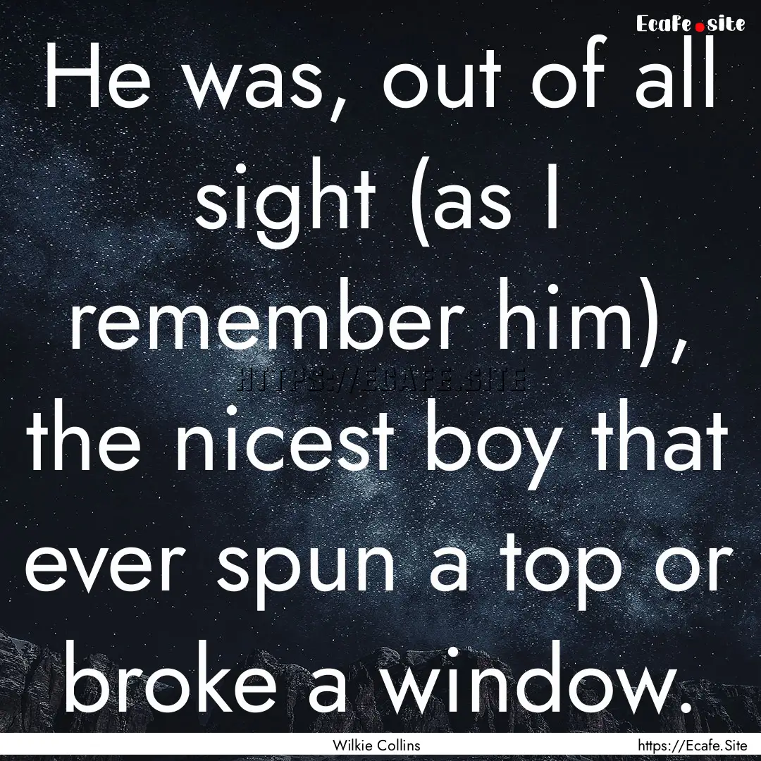 He was, out of all sight (as I remember him),.... : Quote by Wilkie Collins