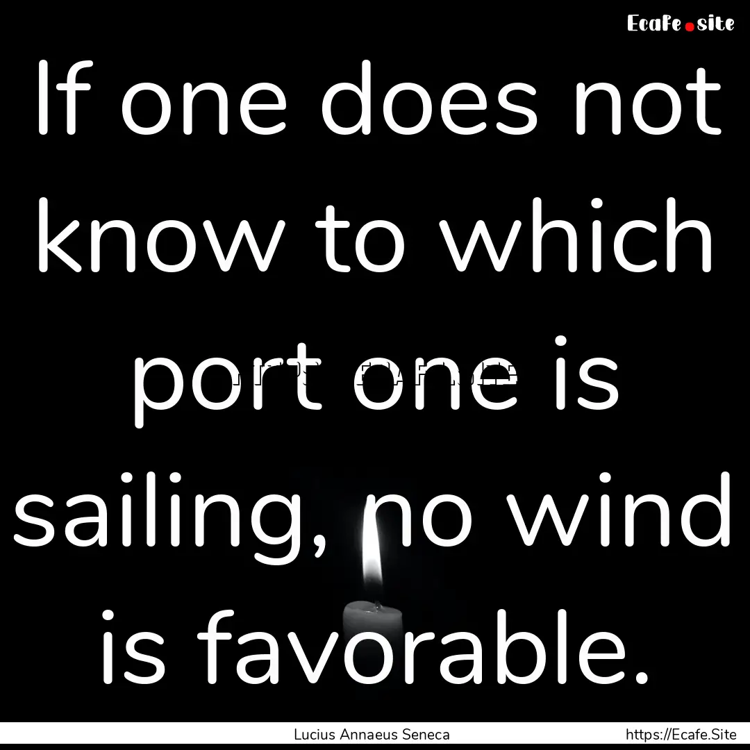 If one does not know to which port one is.... : Quote by Lucius Annaeus Seneca