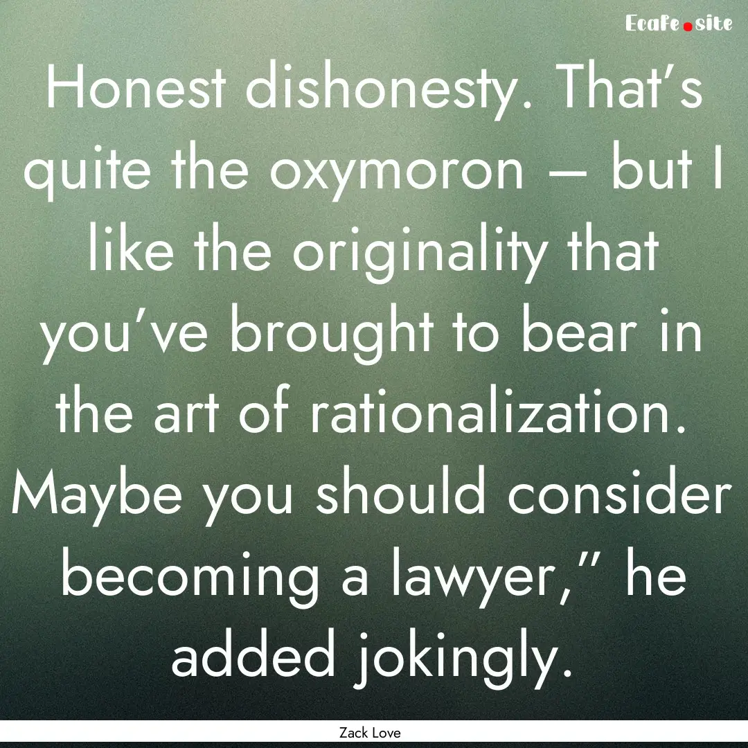 Honest dishonesty. That’s quite the oxymoron.... : Quote by Zack Love