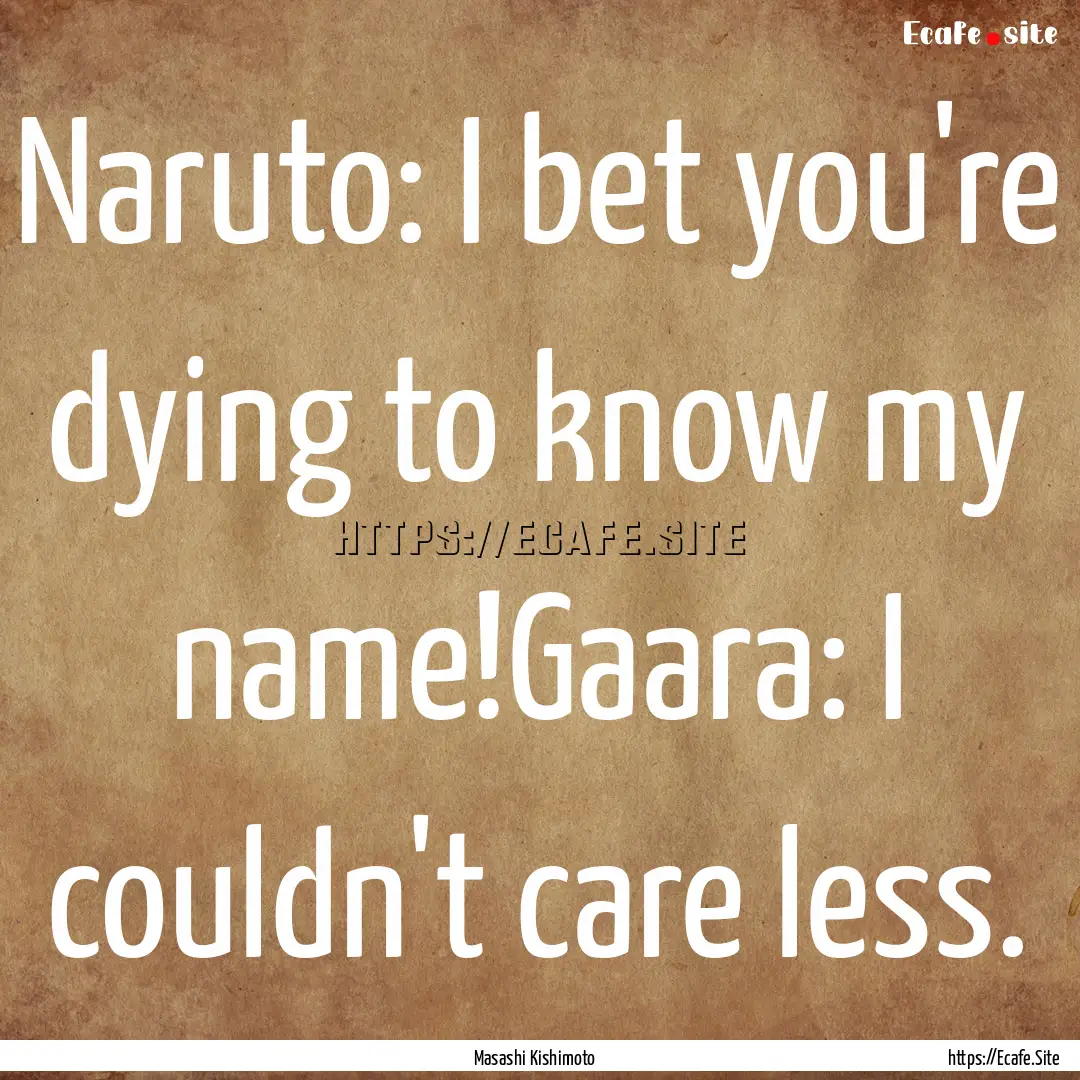 Naruto: I bet you're dying to know my name!Gaara:.... : Quote by Masashi Kishimoto