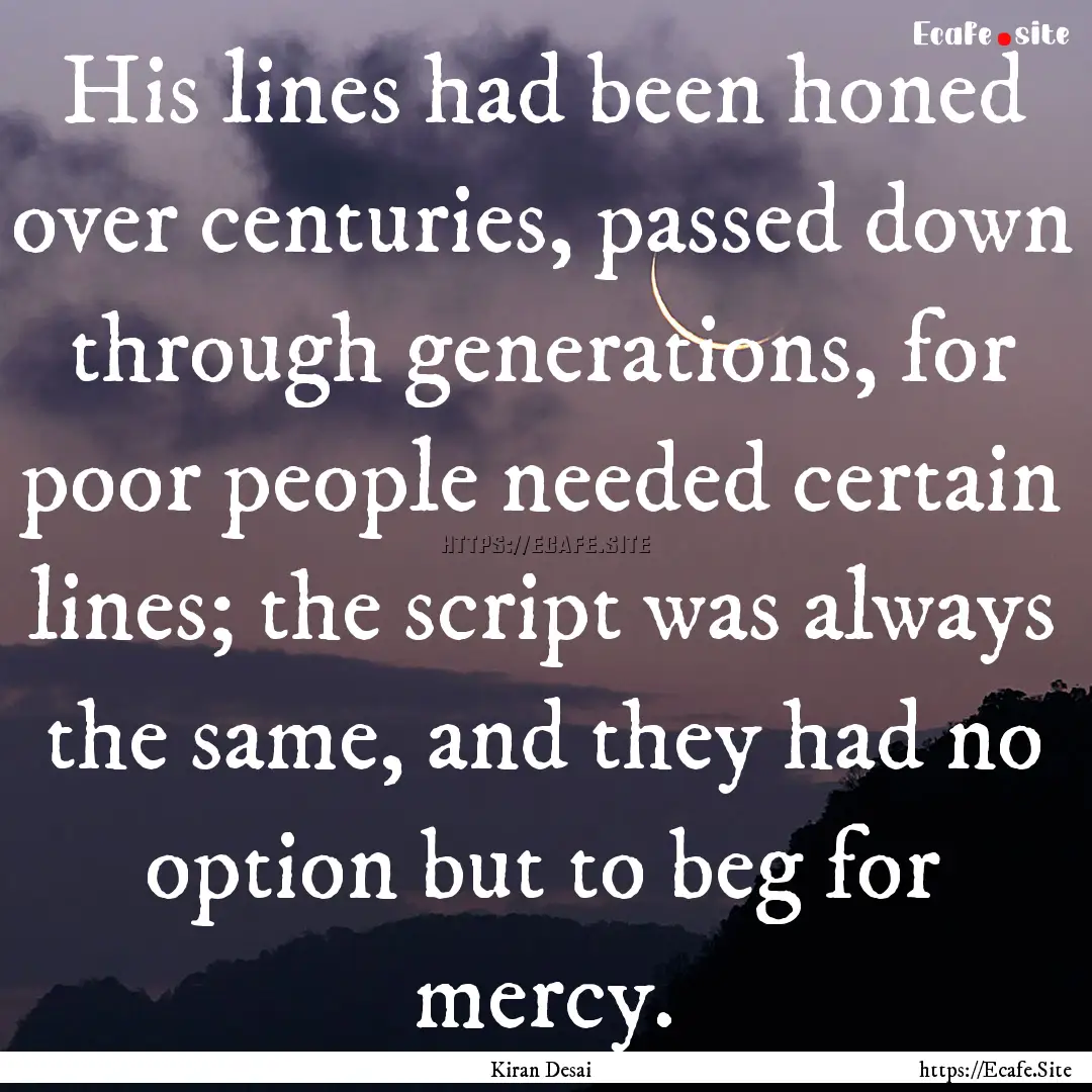 His lines had been honed over centuries,.... : Quote by Kiran Desai