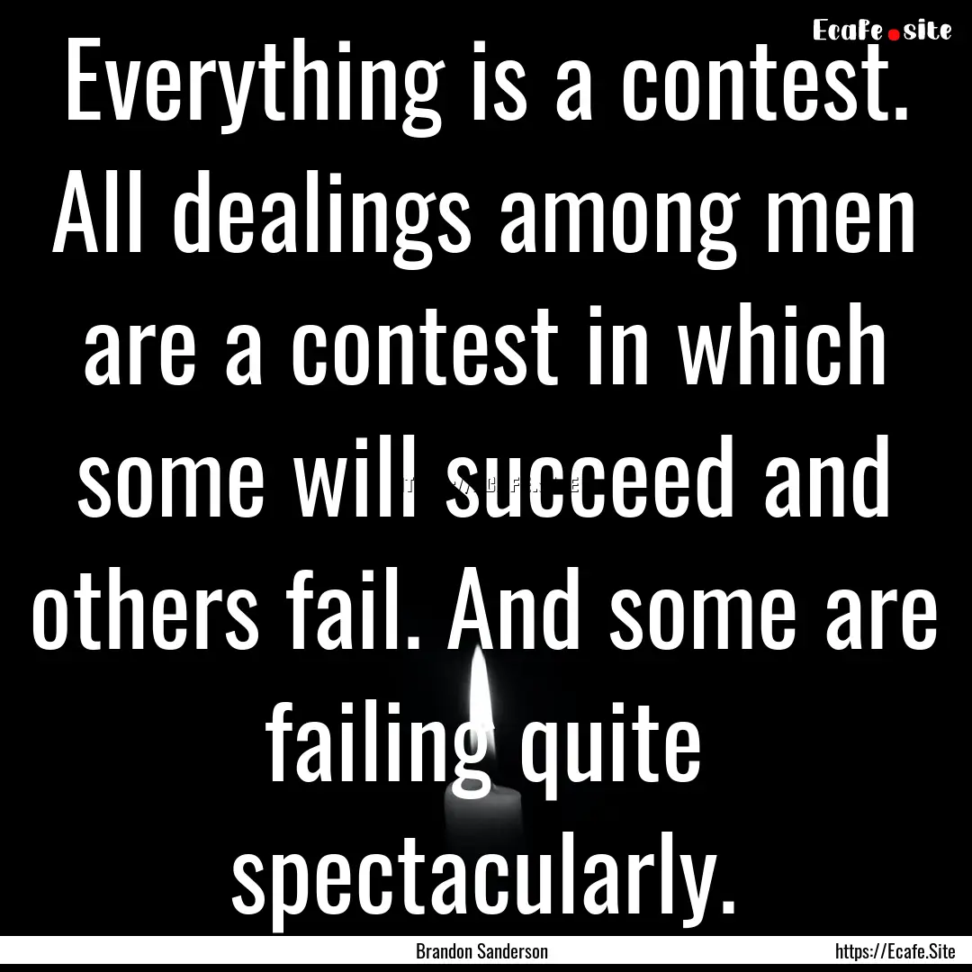 Everything is a contest. All dealings among.... : Quote by Brandon Sanderson