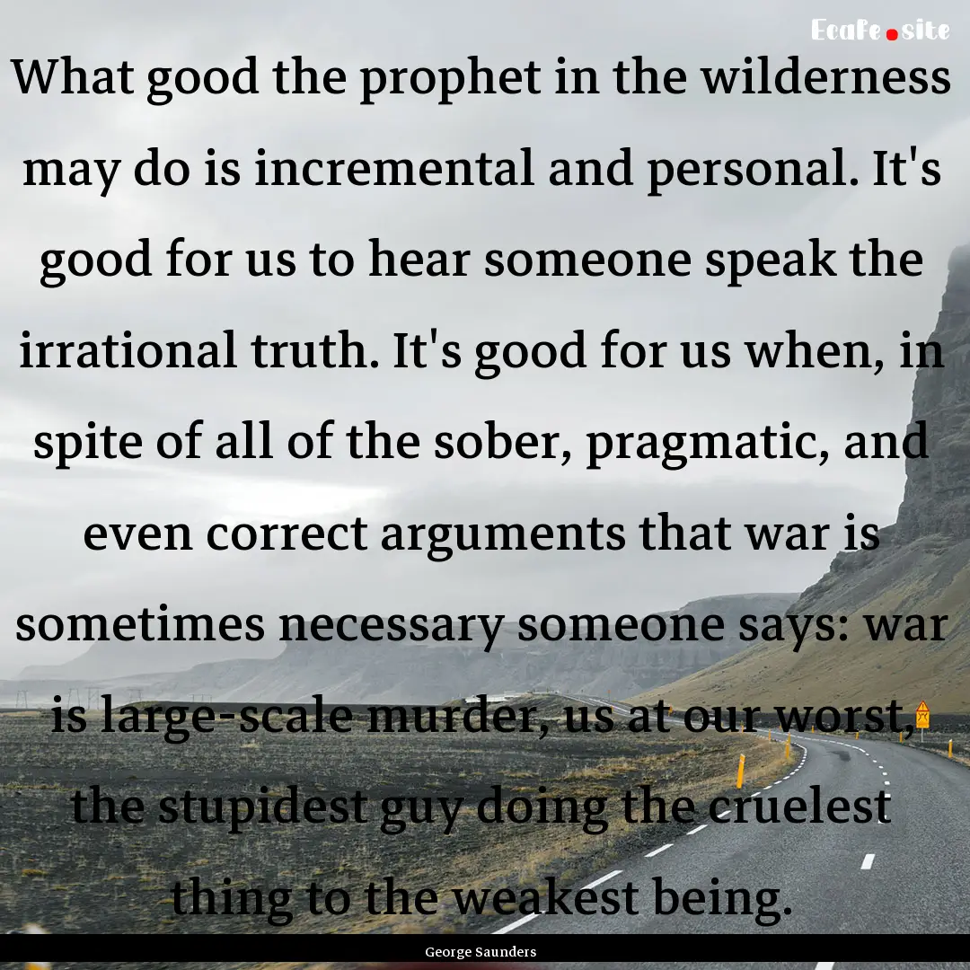 What good the prophet in the wilderness may.... : Quote by George Saunders