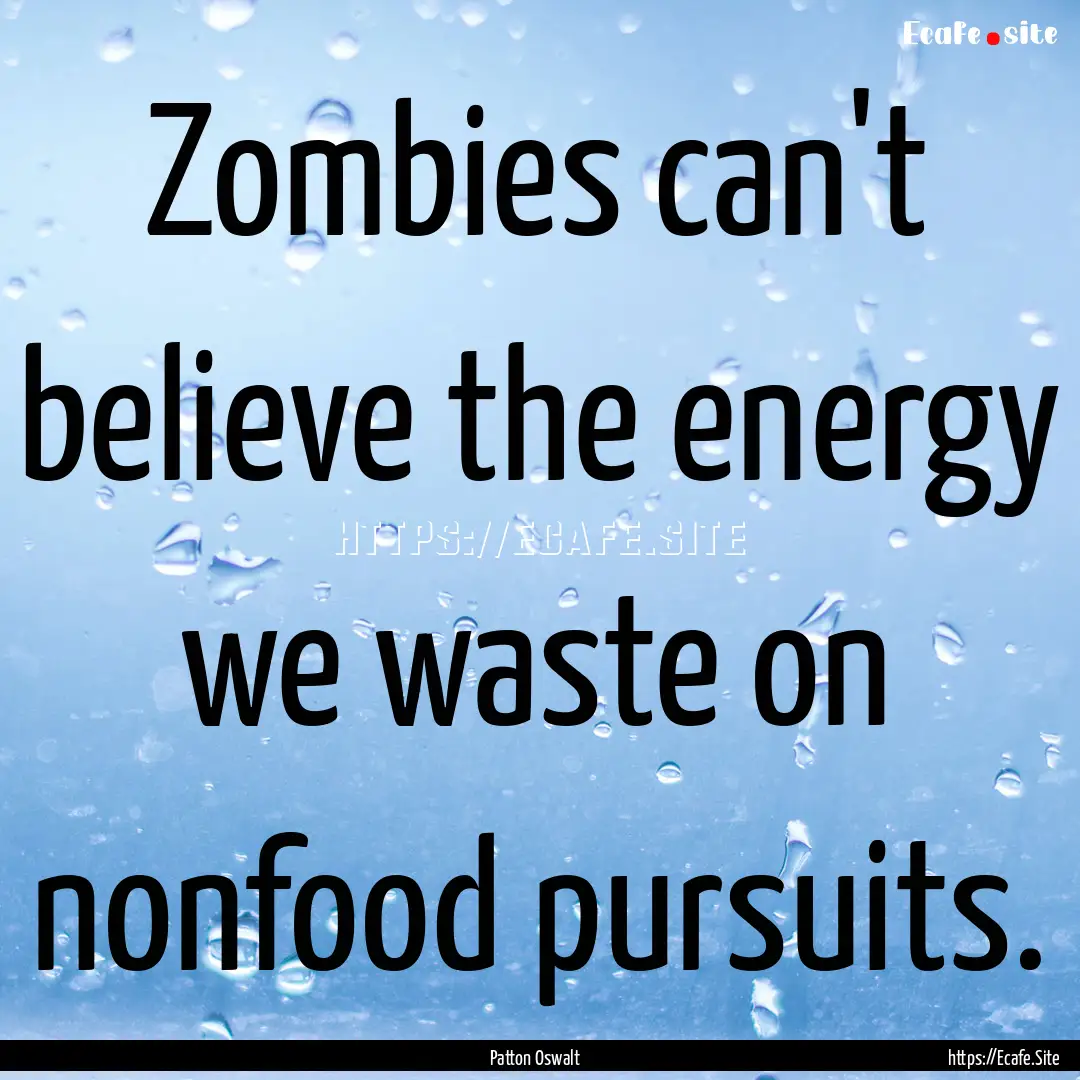 Zombies can't believe the energy we waste.... : Quote by Patton Oswalt